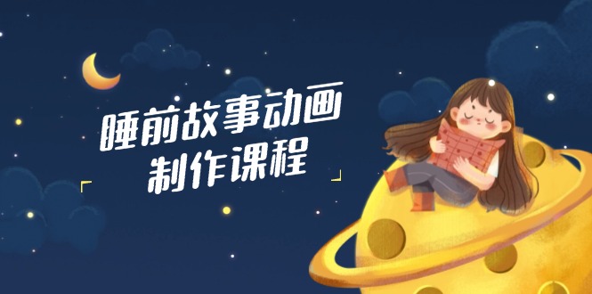 睡前故事动画制作课程，涵盖AI文案、配音、视频剪辑等，实现百分百原创好项目网-专注分享网络创业项目落地实操课程 – 全网首发_高质量创业项目输出好项目网