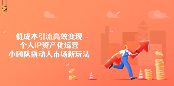 低成本引流高效变现，个人IP资产化运营，小团队撬动大市场新玩法好项目网-专注分享网络创业项目落地实操课程 – 全网首发_高质量创业项目输出好项目网
