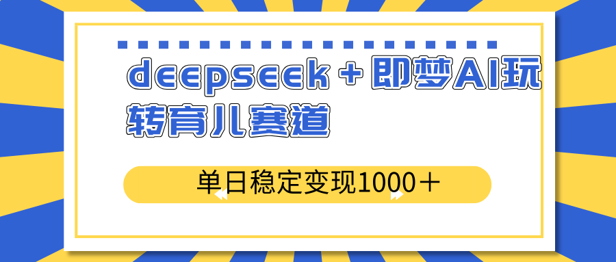 deepseek＋即梦AI玩转育儿赛道，单日稳定变现1000＋育儿赛道好项目网-专注分享网络创业项目落地实操课程 – 全网首发_高质量创业项目输出好项目网