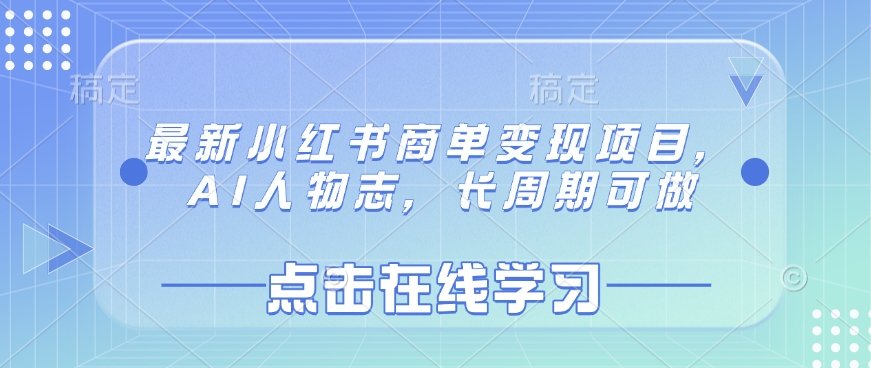 最新小红书商单变现项目，AI人物志，长周期可做好项目网-专注分享网络创业项目落地实操课程 – 全网首发_高质量创业项目输出好项目网