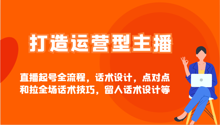 打造运营型主播直播起号全流程，话术设计，点对点和拉全场话术技巧，留人话术设计等好项目网-专注分享网络创业项目落地实操课程 – 全网首发_高质量创业项目输出好项目网