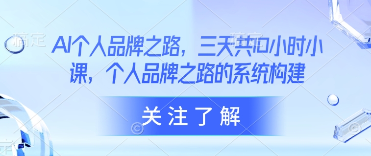 AI个人品牌之路，​三天共10小时小课，个人品牌之路的系统构建好项目网-专注分享网络创业项目落地实操课程 – 全网首发_高质量创业项目输出好项目网