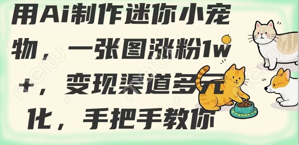 用AI制作迷你小宠物，一张图涨粉1w+，变现渠道多元化，手把手教你好项目网-专注分享网络创业项目落地实操课程 – 全网首发_高质量创业项目输出好项目网