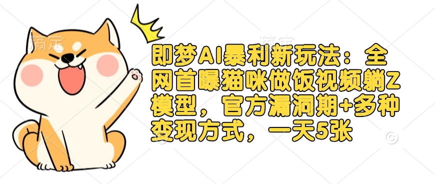 即梦AI暴利新玩法：全网首曝猫咪做饭视频躺Z模型，官方漏洞期+多种变现方式，一天5张好项目网-专注分享网络创业项目落地实操课程 – 全网首发_高质量创业项目输出好项目网