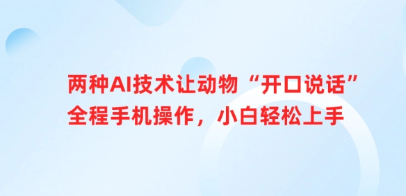 两种AI技术让动物“开口说话”全程手机操作，小白轻松上手好项目网-专注分享网络创业项目落地实操课程 – 全网首发_高质量创业项目输出好项目网