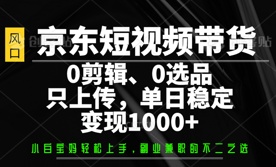 京东短视频带货，0剪辑，0选品，只上传，单日稳定变现1000+好项目网-专注分享网络创业项目落地实操课程 – 全网首发_高质量创业项目输出好项目网