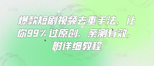 爆款短剧视频去重手法，让你99%过原创，亲测有效，附详细教程好项目网-专注分享网络创业项目落地实操课程 – 全网首发_高质量创业项目输出好项目网