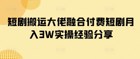 短剧搬运大佬融合付费短剧月入3W实操经验分享好项目网-专注分享网络创业项目落地实操课程 – 全网首发_高质量创业项目输出好项目网
