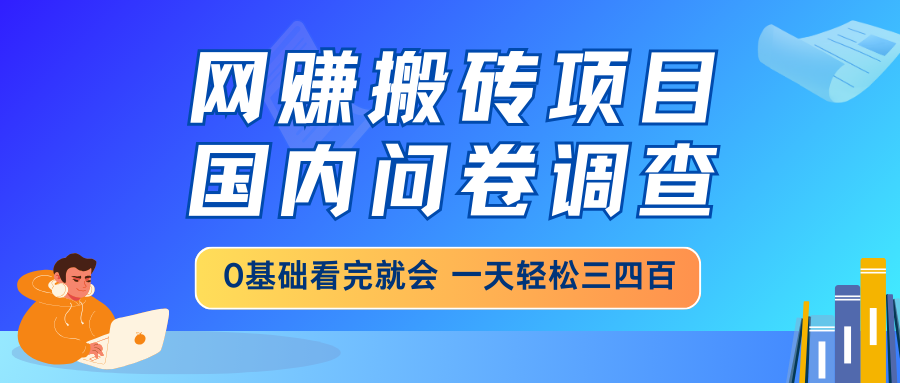 网赚搬砖项目，国内问卷调查，0基础看完就会 一天轻松三四百，靠谱副业…好项目网-专注分享网络创业项目落地实操课程 – 全网首发_高质量创业项目输出好项目网