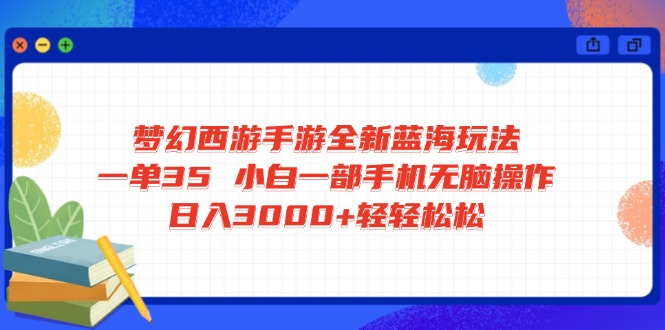 梦幻西游手游全新蓝海玩法 一单35 小白一部手机无脑操作 日入3000+轻轻…好项目网-专注分享网络创业项目落地实操课程 – 全网首发_高质量创业项目输出好项目网