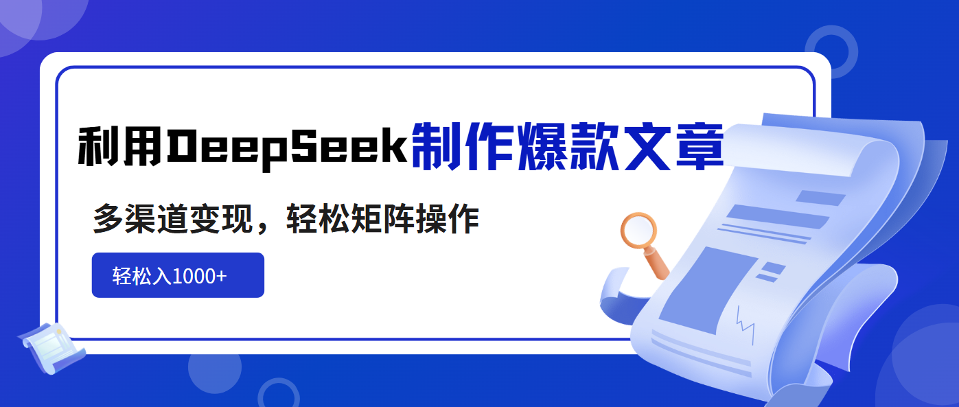 利用DeepSeek制作爆款文章，多渠道变现，轻松矩阵操作，轻松日入1000+好项目网-专注分享网络创业项目落地实操课程 – 全网首发_高质量创业项目输出好项目网