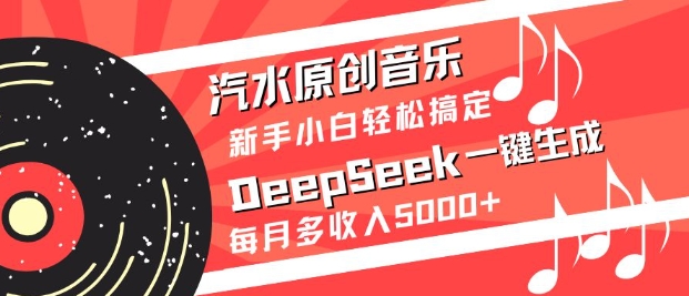 汽水原创音乐DeepSeek一键生成，新手小白轻松搞定，每月多收入5k+好项目网-专注分享网络创业项目落地实操课程 – 全网首发_高质量创业项目输出好项目网