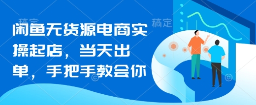 闲鱼无货源电商实操起店，当天出单，手把手教会你好项目网-专注分享网络创业项目落地实操课程 – 全网首发_高质量创业项目输出好项目网