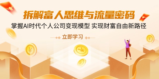 拆解富人思维与流量密码，掌握AI时代个人公司变现模型 实现财富自由新路径好项目网-专注分享网络创业项目落地实操课程 – 全网首发_高质量创业项目输出好项目网