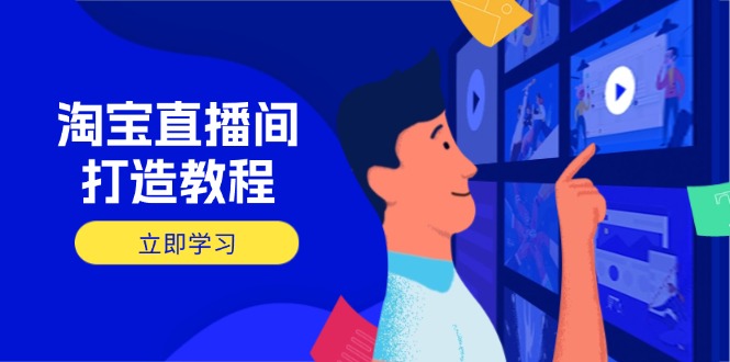 淘宝直播间打造教程：掌握开播添加商品与选品核心逻辑，打造高转化直播间好项目网-专注分享网络创业项目落地实操课程 – 全网首发_高质量创业项目输出好项目网