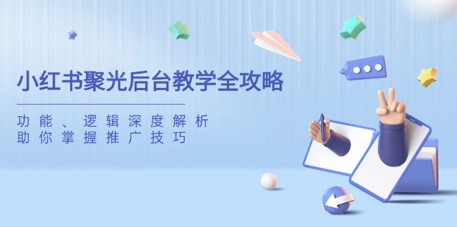 小红书聚光后台教学全攻略，功能、逻辑深度解析，助你掌握推广技巧好项目网-专注分享网络创业项目落地实操课程 – 全网首发_高质量创业项目输出好项目网