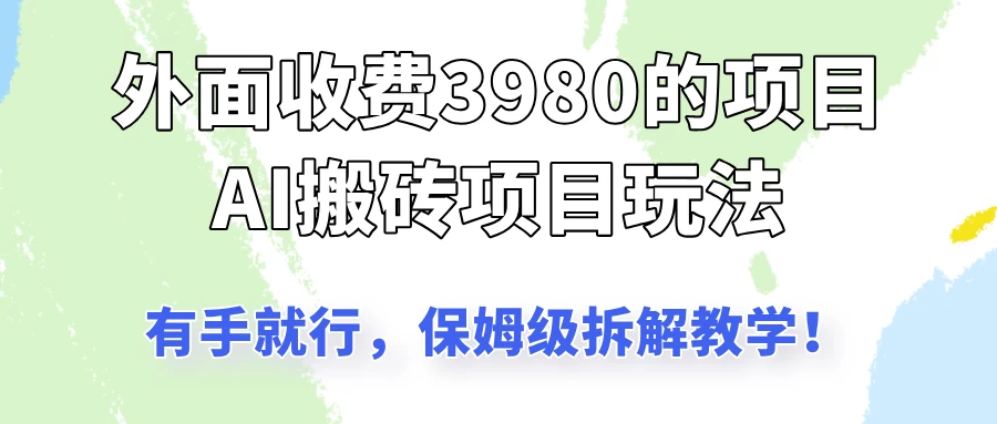 外面收3980的AI搬砖项目玩法，有手就行，适合所有人，保姆级拆解教学！好项目网-专注分享网络创业项目落地实操课程 – 全网首发_高质量创业项目输出好项目网