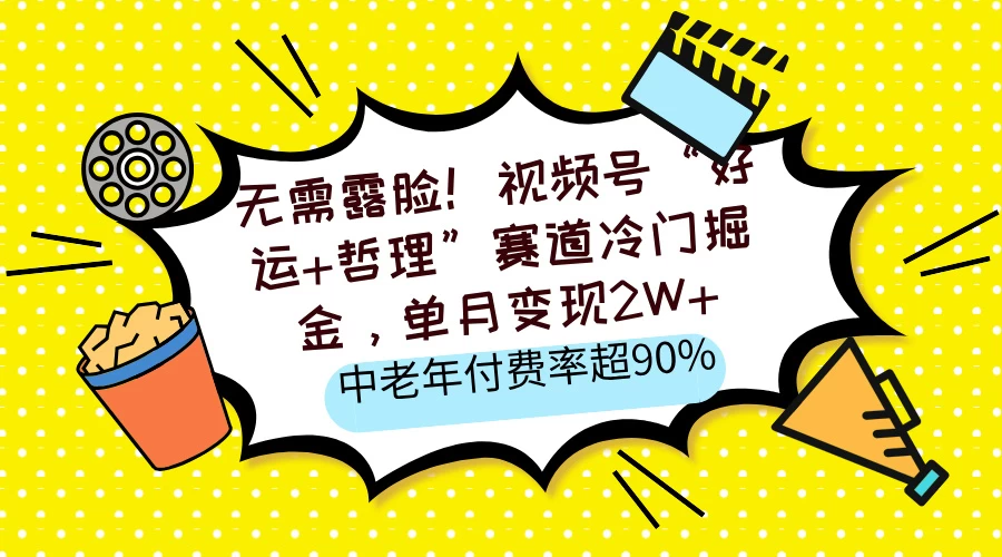 无需露脸！视频号“好运+哲理”赛道冷门掘金，单月变现2W+，中老年付费率超90%好项目网-专注分享网络创业项目落地实操课程 – 全网首发_高质量创业项目输出好项目网