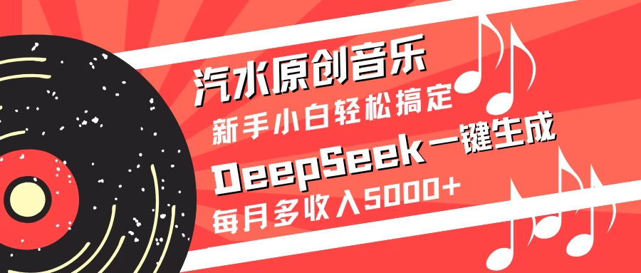 汽水原创音乐DeepSeek一键生成新手小白轻松搞定每月多收入5000+好项目网-专注分享网络创业项目落地实操课程 – 全网首发_高质量创业项目输出好项目网