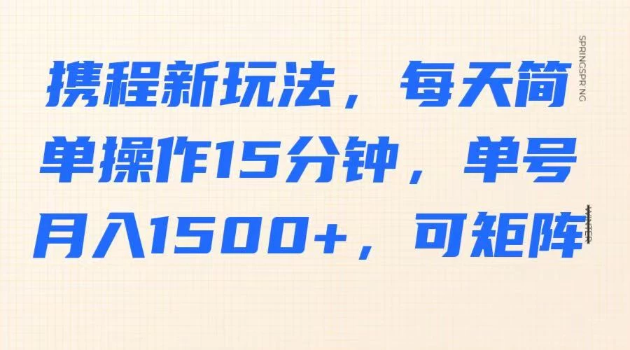 携程新玩法，每天简单操作15分钟，单号月入1500+，可矩阵好项目网-专注分享网络创业项目落地实操课程 – 全网首发_高质量创业项目输出好项目网