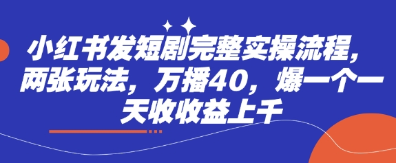小红书发短剧完整实操流程，两张玩法，万播40，爆一个一天收收益上千好项目网-专注分享网络创业项目落地实操课程 – 全网首发_高质量创业项目输出好项目网