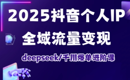 2025抖音个人IP全域流量变现进阶课，deepseek千川爆单进阶课好项目网-专注分享网络创业项目落地实操课程 – 全网首发_高质量创业项目输出好项目网