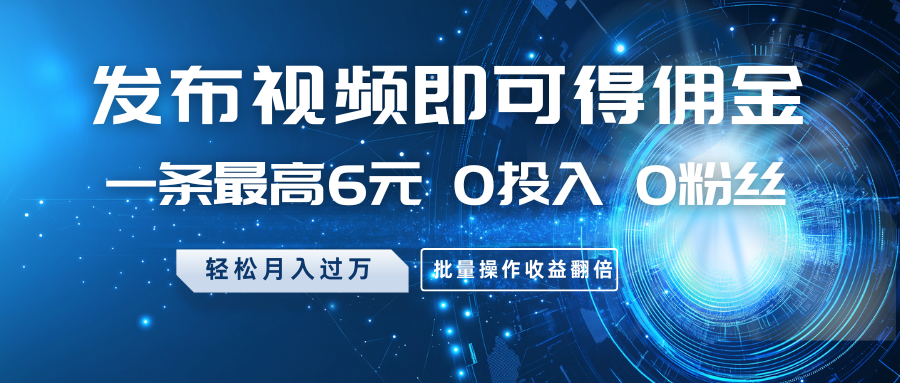 发布视频即可得佣金，一条最高6元，0投入0粉丝，月入过万，批量操作收益翻倍好项目网-专注分享网络创业项目落地实操课程 – 全网首发_高质量创业项目输出好项目网