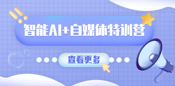 智能AI+自媒体特训营：涵盖文本创作、图像创作、视频创作和职场办公几大类好项目网-专注分享网络创业项目落地实操课程 – 全网首发_高质量创业项目输出好项目网