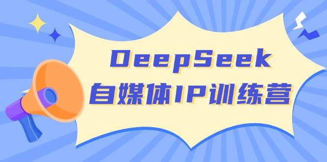 DeepSeek自媒体IP训练营，掌握四位定位法 长板变现模型 开启自媒体新篇章(更新)好项目网-专注分享网络创业项目落地实操课程 – 全网首发_高质量创业项目输出好项目网