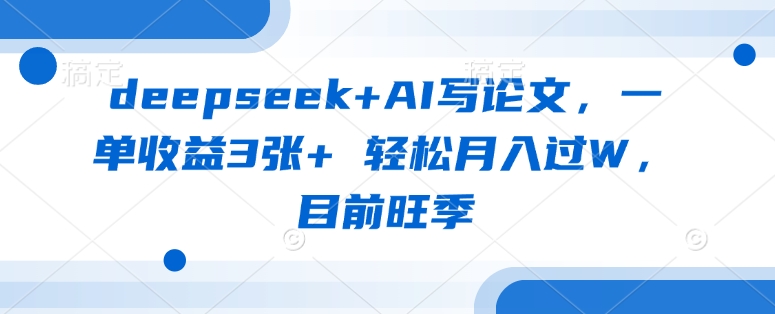 deepseek+AI写论文，一单收益3张+ 轻松月入过W，目前旺季好项目网-专注分享网络创业项目落地实操课程 – 全网首发_高质量创业项目输出好项目网