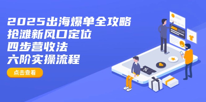 2025出海爆单全攻略：抢滩新风口定位+四步营收法+六阶实操流程好项目网-专注分享网络创业项目落地实操课程 – 全网首发_高质量创业项目输出好项目网