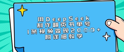 用DeepSeek制作翻页书单号，1条视频变现上千，附详细教学好项目网-专注分享网络创业项目落地实操课程 – 全网首发_高质量创业项目输出好项目网