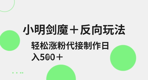 小明剑魔+反向玩法，轻松涨粉，可代接制作日入5张好项目网-专注分享网络创业项目落地实操课程 – 全网首发_高质量创业项目输出好项目网