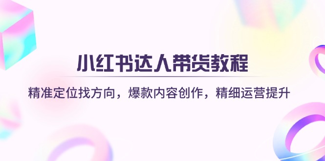 小红书达人带货教程：精准定位找方向，爆款内容创作，精细运营提升好项目网-专注分享网络创业项目落地实操课程 – 全网首发_高质量创业项目输出好项目网