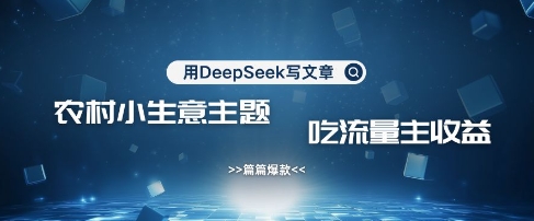 用DeepSeek写农村创业小项目，篇篇爆款，暴力引流，吃流量主收益变现好项目网-专注分享网络创业项目落地实操课程 – 全网首发_高质量创业项目输出好项目网