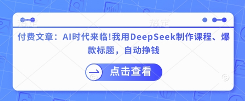 付费文章：AI时代来临！我用DeepSeek制作课程、爆款标题，自动挣钱好项目网-专注分享网络创业项目落地实操课程 – 全网首发_高质量创业项目输出好项目网