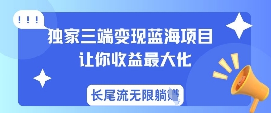 独家三端变现蓝海项目，让你收益最大化，长尾流无限躺挣好项目网-专注分享网络创业项目落地实操课程 – 全网首发_高质量创业项目输出好项目网