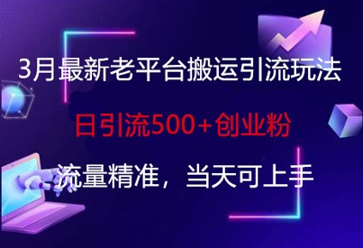 3月最新老平台搬运引流玩法，日引流500+创业粉，流量精准，当天可上手好项目网-专注分享网络创业项目落地实操课程 – 全网首发_高质量创业项目输出好项目网