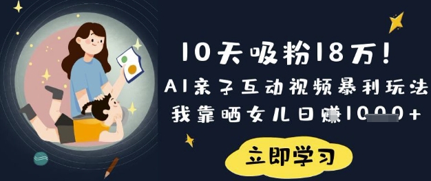 10天吸粉18W！AI亲子互动视频暴利玩法，我靠晒女儿日入数张好项目网-专注分享网络创业项目落地实操课程 – 全网首发_高质量创业项目输出好项目网