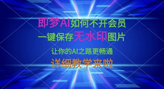 即梦AI如何不开会员，一键保存无水印图片，让你的AI之路更畅通，详细教学来啦好项目网-专注分享网络创业项目落地实操课程 – 全网首发_高质量创业项目输出好项目网