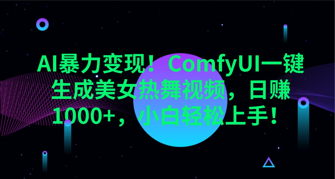 AI暴力变现！ComfyUI一键生成美女热舞视频，日赚1000+，小白轻松上手！好项目网-专注分享网络创业项目落地实操课程 – 全网首发_高质量创业项目输出好项目网