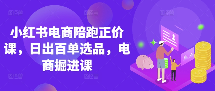 小红书电商陪跑正价课，小红书官方认证电商讲师教学，日出百单选品，电商掘进课好项目网-专注分享网络创业项目落地实操课程 – 全网首发_高质量创业项目输出好项目网