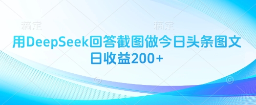 用DeepSeek回答截图做今日头条图文日收益200+好项目网-专注分享网络创业项目落地实操课程 – 全网首发_高质量创业项目输出好项目网