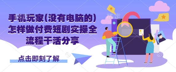 手机玩家(没有电脑的)怎样做付费短剧实操全流程干活分享好项目网-专注分享网络创业项目落地实操课程 – 全网首发_高质量创业项目输出好项目网