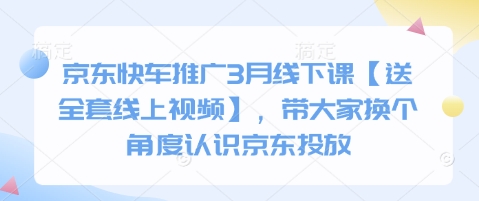 京东快车推广3月线下课【送全套线上视频】，带大家换个角度认识京东投放好项目网-专注分享网络创业项目落地实操课程 – 全网首发_高质量创业项目输出好项目网