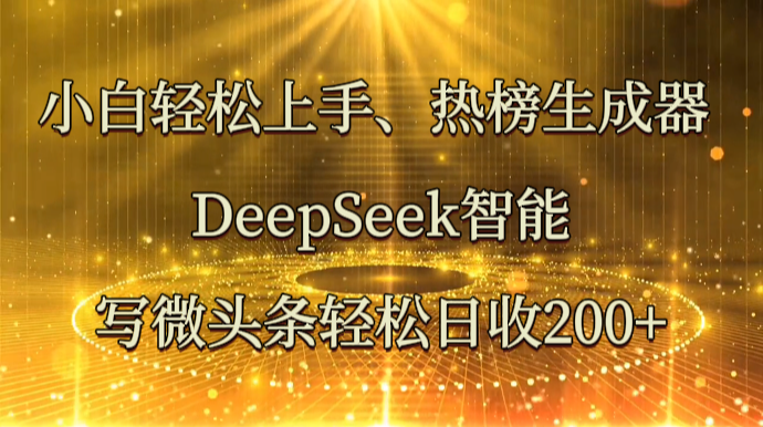 小白轻松上手、热榜生成器 DeepSeek智能写微头条轻松日收200+好项目网-专注分享网络创业项目落地实操课程 – 全网首发_高质量创业项目输出好项目网