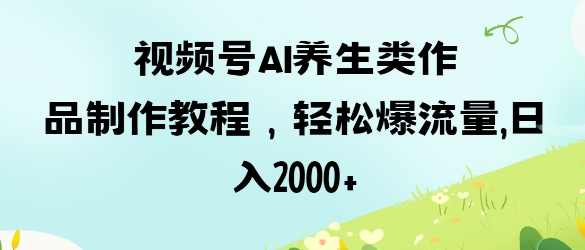 视频号ai养生类作品制作教程，轻松爆流量，日入数张好项目网-专注分享网络创业项目落地实操课程 – 全网首发_高质量创业项目输出好项目网