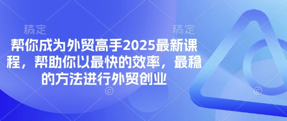 帮你成为外贸高手2025最新课程，帮助你以最快的效率，最稳的方法进行外贸创业好项目网-专注分享网络创业项目落地实操课程 – 全网首发_高质量创业项目输出好项目网