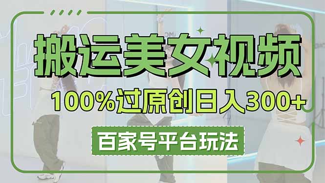 搬运美女视频100%过原创大揭秘，百家号平台玩法，轻松日入3000+(可矩阵好项目网-专注分享网络创业项目落地实操课程 – 全网首发_高质量创业项目输出好项目网