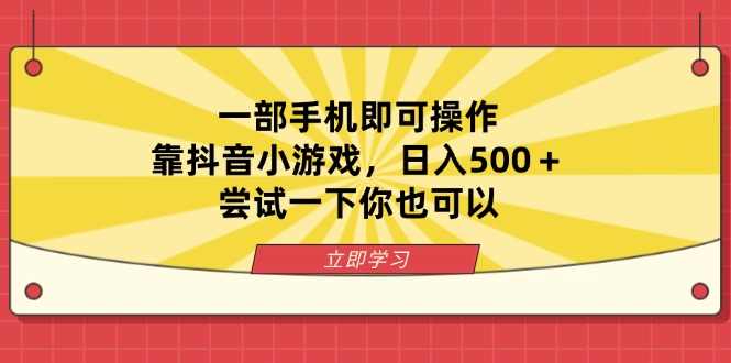 一部手机即可操作，靠抖音小游戏，日入500＋，尝试一下你也可以好项目网-专注分享网络创业项目落地实操课程 – 全网首发_高质量创业项目输出好项目网